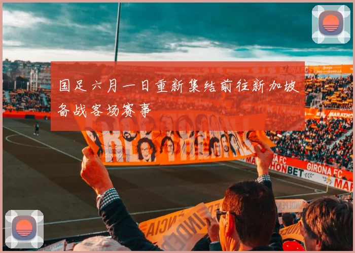 国足六月一日重新集结前往新加坡备战客场赛事