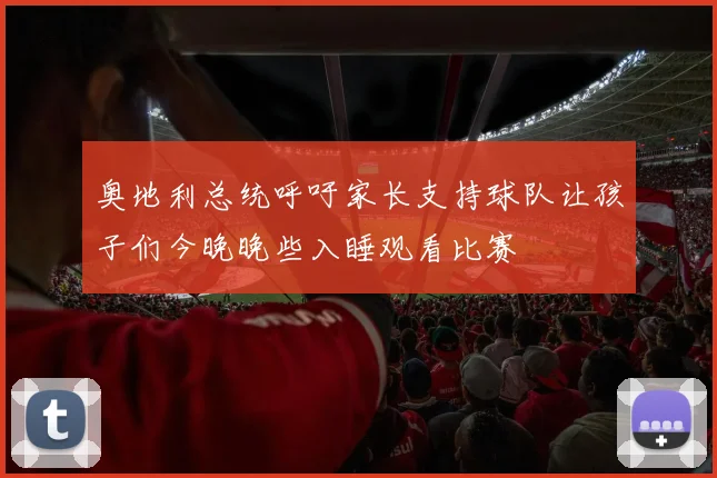 奥地利总统呼吁家长支持球队让孩子们今晚晚些入睡观看比赛
