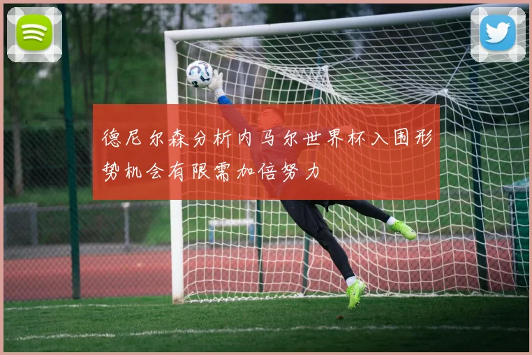 德尼尔森分析内马尔世界杯入围形势机会有限需加倍努力